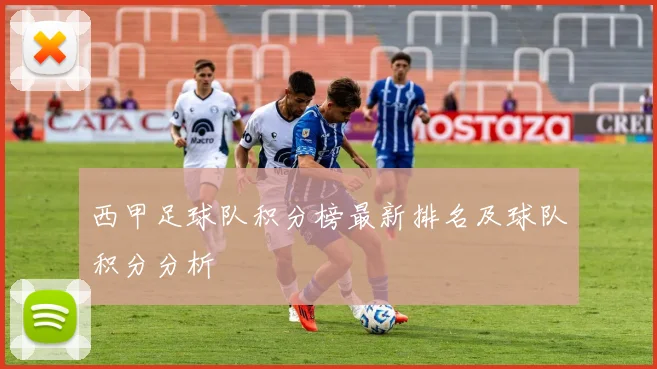 西甲足球队积分榜最新排名及球队积分分析